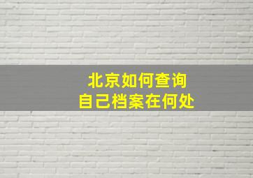 北京如何查询自己档案在何处