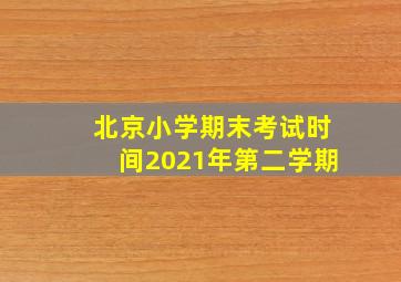 北京小学期末考试时间2021年第二学期