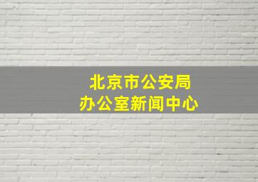 北京市公安局办公室新闻中心