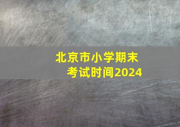 北京市小学期末考试时间2024