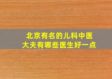 北京有名的儿科中医大夫有哪些医生好一点