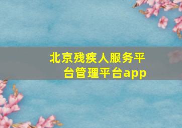 北京残疾人服务平台管理平台app