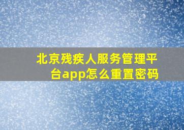 北京残疾人服务管理平台app怎么重置密码