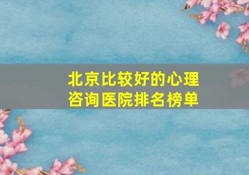 北京比较好的心理咨询医院排名榜单