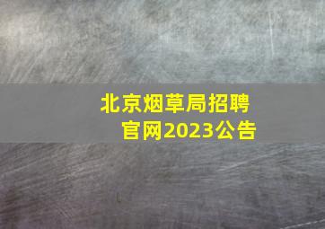 北京烟草局招聘官网2023公告