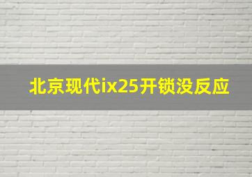 北京现代ix25开锁没反应