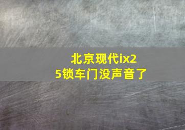 北京现代ix25锁车门没声音了