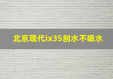 北京现代ix35刮水不喷水