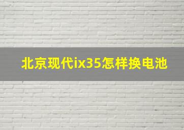 北京现代ix35怎样换电池