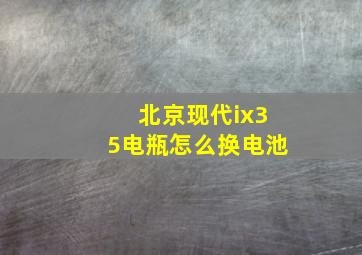 北京现代ix35电瓶怎么换电池