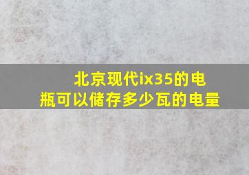 北京现代ix35的电瓶可以储存多少瓦的电量