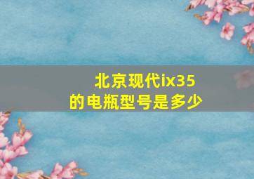 北京现代ix35的电瓶型号是多少