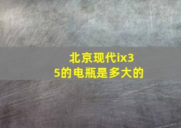 北京现代ix35的电瓶是多大的