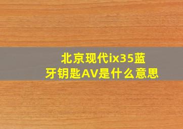 北京现代ix35蓝牙钥匙AV是什么意思