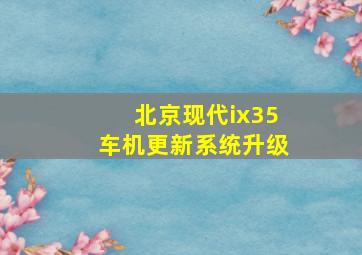 北京现代ix35车机更新系统升级