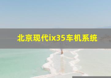 北京现代ix35车机系统