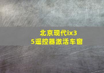 北京现代ix35遥控器激活车窗