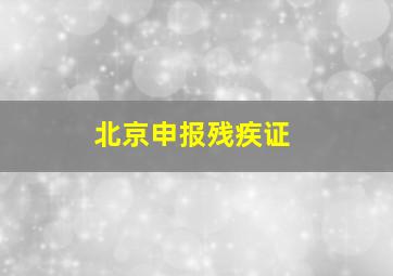 北京申报残疾证