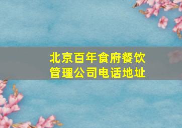 北京百年食府餐饮管理公司电话地址