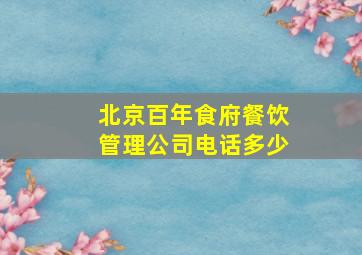 北京百年食府餐饮管理公司电话多少