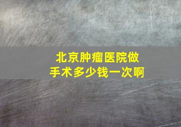 北京肿瘤医院做手术多少钱一次啊