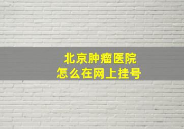 北京肿瘤医院怎么在网上挂号