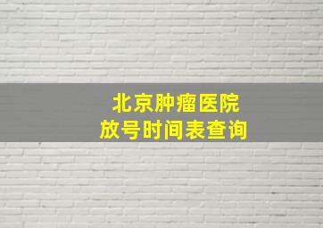 北京肿瘤医院放号时间表查询