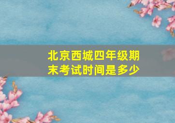 北京西城四年级期末考试时间是多少