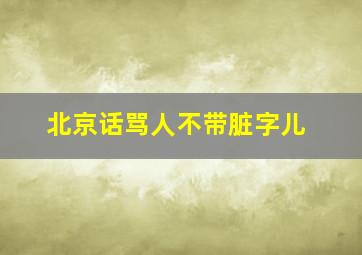 北京话骂人不带脏字儿