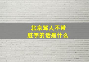 北京骂人不带脏字的话是什么