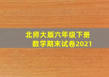 北师大版六年级下册数学期末试卷2021