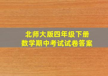 北师大版四年级下册数学期中考试试卷答案