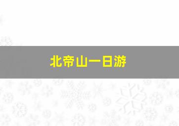 北帝山一日游