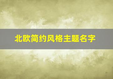 北欧简约风格主题名字