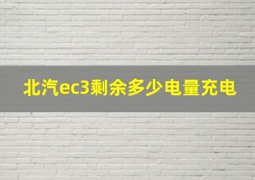 北汽ec3剩余多少电量充电