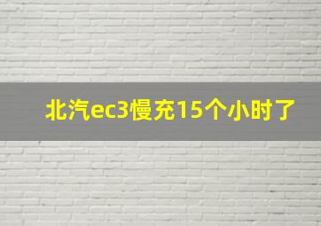 北汽ec3慢充15个小时了