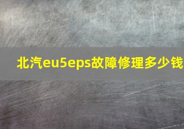 北汽eu5eps故障修理多少钱