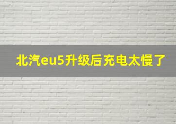 北汽eu5升级后充电太慢了