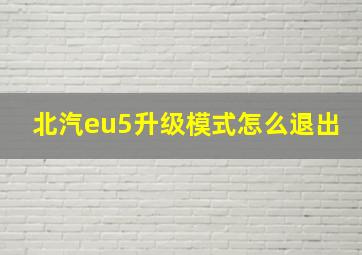 北汽eu5升级模式怎么退出