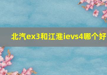 北汽ex3和江淮ievs4哪个好