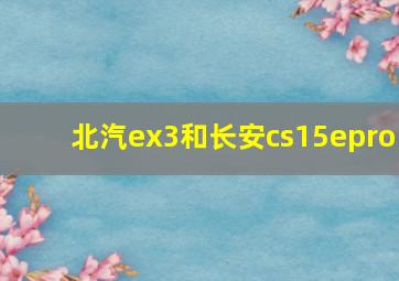 北汽ex3和长安cs15epro