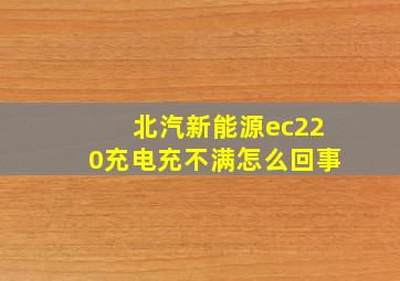 北汽新能源ec220充电充不满怎么回事