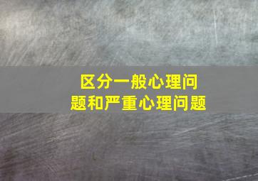 区分一般心理问题和严重心理问题