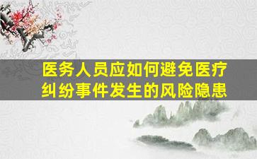 医务人员应如何避免医疗纠纷事件发生的风险隐患