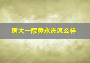 医大一院黄永进怎么样