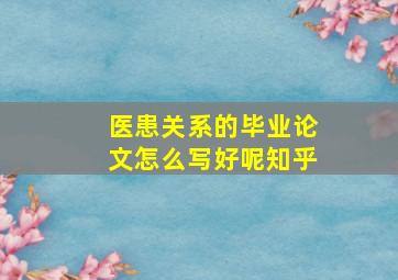 医患关系的毕业论文怎么写好呢知乎