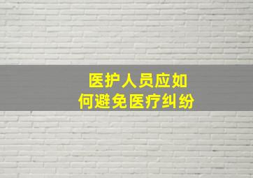 医护人员应如何避免医疗纠纷