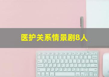 医护关系情景剧8人