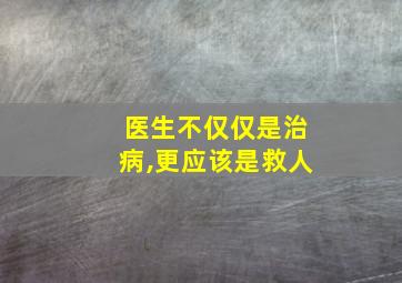 医生不仅仅是治病,更应该是救人