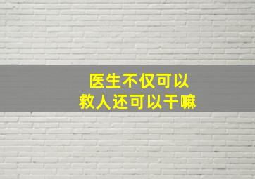 医生不仅可以救人还可以干嘛